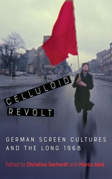 Cover for Christina Gerhardt · Celluloid Revolt: German Screen Cultures and the Long 1968 - Screen Cultures: German Film and the Visual (Hardcover Book) (2019)