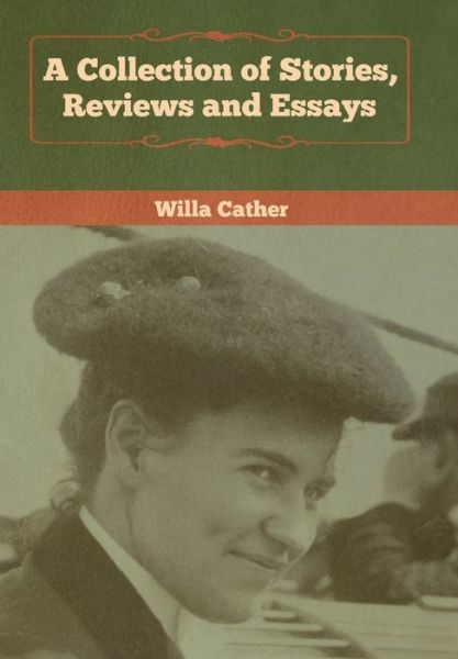 A Collection of Stories, Reviews and Essays - Willa Cather - Books - Bibliotech Press - 9781618957955 - January 7, 2020