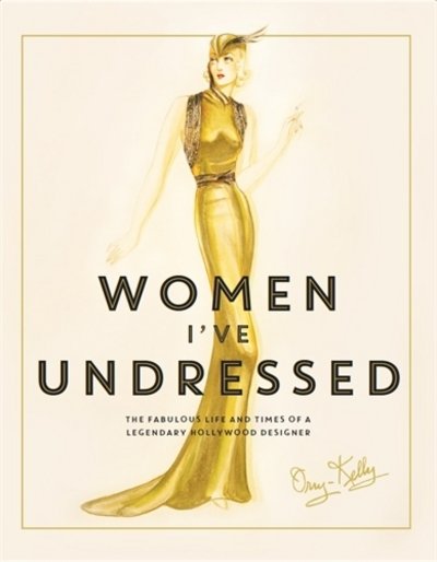 Cover for Orry-Kelly · Women I've Undressed: The Fabulous Life and Times of a Legendary Hollywood Designer (Gebundenes Buch) [Main edition] (2016)