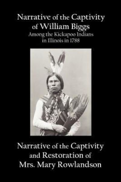 Cover for William Biggs · Narrative of the Captivity of William Biggs Among the Kickapoo Indians in Illinois in 1788, and Narrative of the Captivity &amp; Restoration of Mrs. Mary Rowlandson (Paperback Book) (2012)