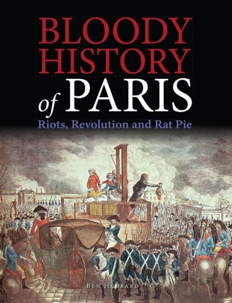 Cover for Ben Hubbard · Bloody History of Paris: Riots, Revolution and Rat Pie - Bloody Histories (Gebundenes Buch) (2017)