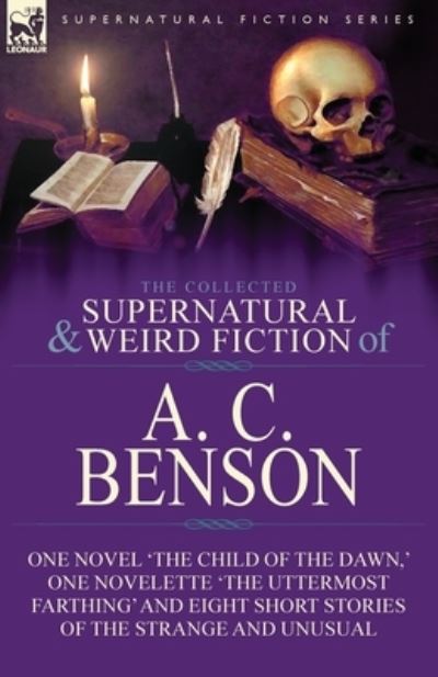 Cover for A. C. Benson · The Collected Supernatural and Weird Fiction of A. C. Benson: One Novel 'The Child of the Dawn,' One Novelette 'The Uttermost Farthing' and Eight Short Stories of the Strange and Unusual (Paperback Book) (2019)