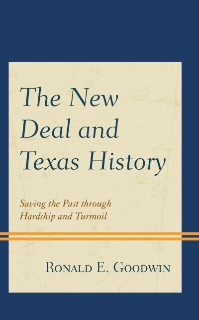 The New Deal and Texas History: Saving the Past through Hardship and Turmoil - Ronald E. Goodwin - Books - Bloomsbury Publishing Plc - 9781793621955 - July 21, 2021