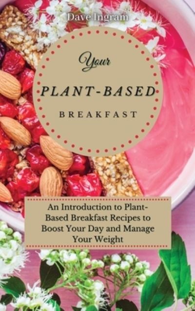 Cover for Dave Ingram · Your Plant-Based Diet Breakfast: An Introduction to Plant-Based Breakfast Recipes to Boost Your Day and Manage Your Weight (Hardcover Book) (2021)