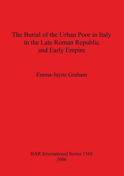 Cover for Emma-Jayne Graham · The burial of the urban poor in Italy in the late Roman republic and early empire (Book) (2006)