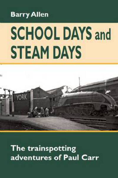 Cover for Barry Allen · School Days and Steam Days: The Trainspotting Adventures of Paul Carr - Railway Heritage (Hardcover Book) (2012)