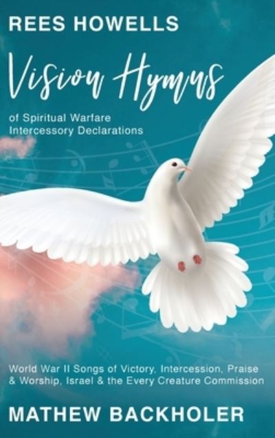 Cover for Mathew Backholer · Rees Howells, Vision Hymns of Spiritual Warfare Intercessory Declarations (Hardcover Book) (2021)