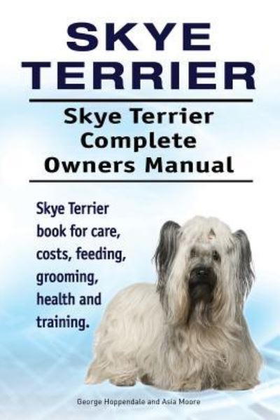 Skye Terrier. Skye Terrier Complete Owners Manual. Skye Terrier Book for Care, Costs, Feeding, Grooming, Health and Training. - George Hoppendale - Książki - Imb Publishing Skye Terrier - 9781912057955 - 6 kwietnia 2017