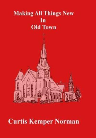 Cover for Curtis Kemper Norman · Making All Things New in Old Town (Hardcover Book) (2018)