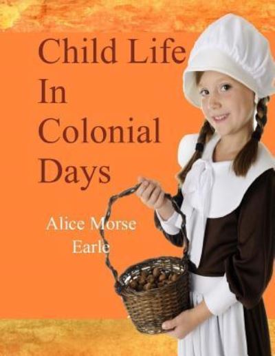 Cover for Alice Morse Earle · Child Life in Colonial Days (Taschenbuch) (2017)