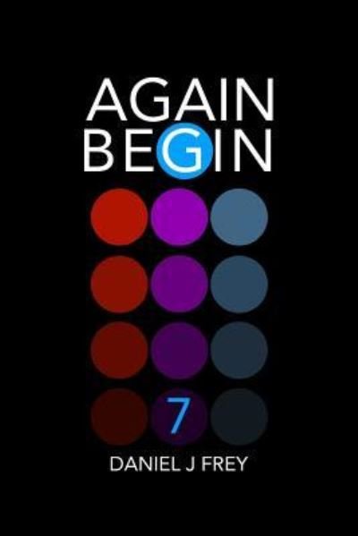 Again Begin 7 - Daniel John Frey - Książki - Independently Published - 9781983082955 - 5 czerwca 2018