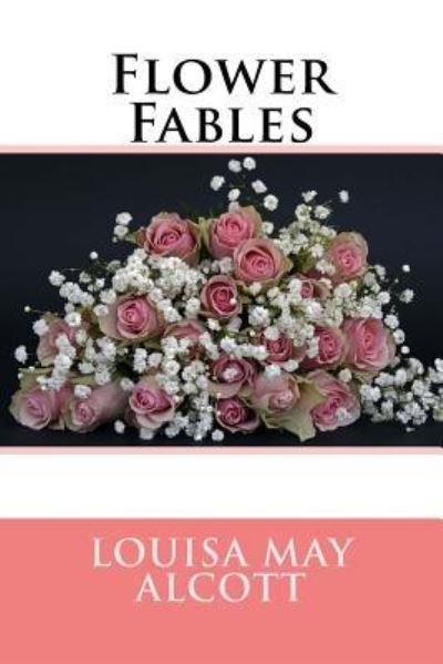 Flower Fables - Louisa May Alcott - Kirjat - Createspace Independent Publishing Platf - 9781983503955 - keskiviikko 3. tammikuuta 2018