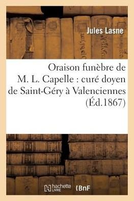 Cover for Lasne-j · Oraison Funebre De M. L. Capelle: Cure Doyen De Saint-gery a Valenciennes: Prononcee (Paperback Book) [French edition] (2013)