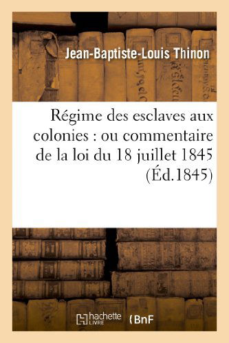 Cover for Thinon-j-b-l · Regime Des Esclaves Aux Colonies: Ou Commentaire De La Loi Du 18 Juillet 1845 (Paperback Book) [French edition] (2013)