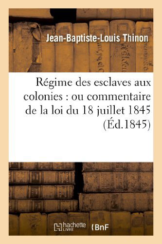 Cover for Thinon-j-b-l · Regime Des Esclaves Aux Colonies: Ou Commentaire De La Loi Du 18 Juillet 1845 (Paperback Bog) [French edition] (2013)