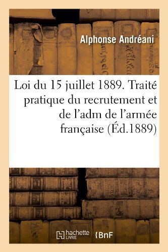 Loi Du 15 Juillet 1889. Traite Pratique Du Recrutement et De L'adm De L'armee Francaise (Ed.1889) (French Edition) - Alphonse Andreani - Livros - HACHETTE LIVRE-BNF - 9782012583955 - 1 de junho de 2012