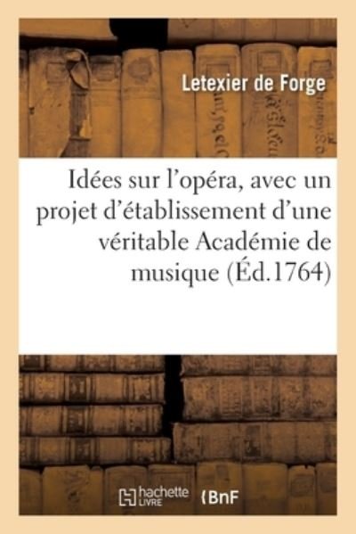 Cover for Letexier de Forge · Idees Sur l'Opera, Avec Un Projet d'Etablissement d'Une Veritable Academie de Musique (Taschenbuch) (2017)