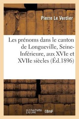 Cover for Pierre Le Verdier · Les Prenoms Dans Le Canton de Longueville, Seine-Inferieure, Aux Xvie Et Xviie Siecles (Paperback Book) (2018)