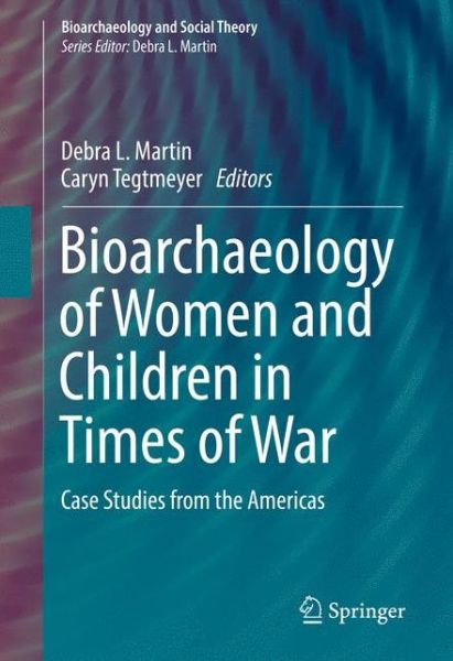 Cover for Caryn Tegtmeyer · Bioarchaeology of Women and Children in Times of War: Case Studies from the Americas - Bioarchaeology and Social Theory (Hardcover Book) [1st ed. 2017 edition] (2017)