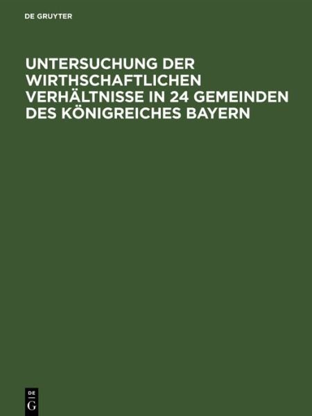 Untersuchung Der Wirthschaftlichen Verhaltnisse in 24 Gemeinden Des Koenigreiches Bayern - N a - Livros - Walter de Gruyter - 9783486729955 - 13 de dezembro de 1901