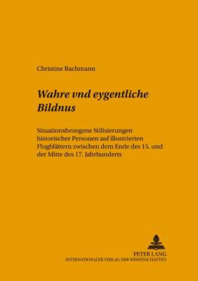 Cover for Bachmann Christine Bachmann · Wahre vnd eygentliche Bildnus: Situationsbezogene Stilisierungen historischer Personen auf illustrierten Flugblaettern zwischen dem Ende des 15. und der Mitte des 17. Jahrhunderts (Paperback Book) (2001)