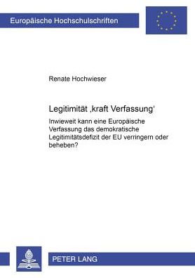 Cover for Renate Hochwieser · Legitimitaet «Kraft Verfassung»: Inwieweit Kann Eine Europaeische Verfassung Das Demokratische Legitimitaetsdefizit Der Eu Verringern Oder Beheben? - Europaeische Hochschulschriften / European University Studie (Paperback Book) [German edition] (2002)