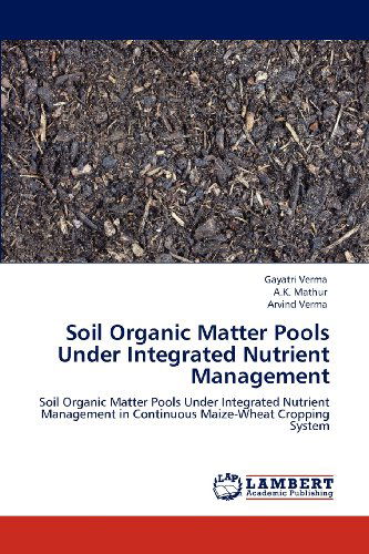 Cover for Arvind Verma · Soil Organic Matter Pools Under Integrated Nutrient Management: Soil Organic Matter Pools Under Integrated Nutrient Management in Continuous Maize-wheat Cropping System (Paperback Book) (2012)