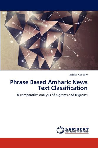 Cover for Zeleke Abebaw · Phrase Based Amharic News Text Classification: a Comparative Analysis of Bigrams and Trigrams (Paperback Book) (2012)