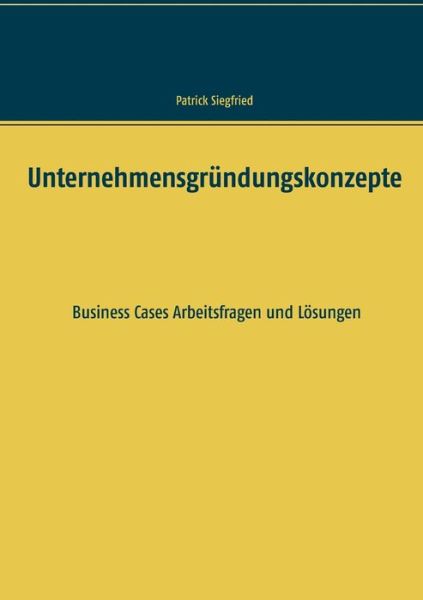 Cover for Patrick Siegfried · Unternehmensgrundungskonzepte: Business Cases Arbeitsfragen und Loesungen (Paperback Book) (2020)