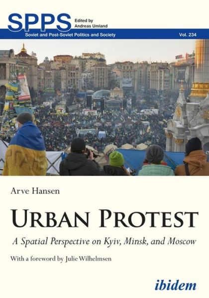 Urban Protest: A Spatial Perspective on Kyiv, Minsk, and Moscow - Soviet and Post-Soviet Politics and Society - Arve Hansen - Books - ibidem-Verlag, Jessica Haunschild u Chri - 9783838214955 - September 21, 2021