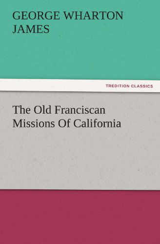 Cover for George Wharton James · The Old Franciscan Missions of California (Tredition Classics) (Paperback Book) (2011)