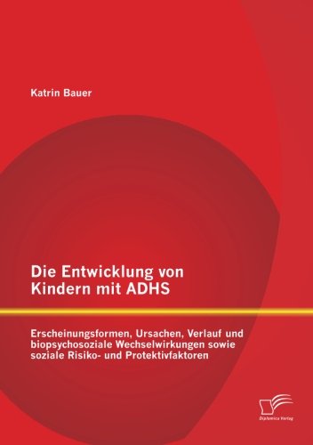 Cover for Katrin Bauer · Die Entwicklung von Kindern mit ADHS: Erscheinungsformen, Ursachen, Verlauf und biopsychosoziale Wechselwirkungen sowie soziale Risiko- und Protektivfaktoren (Paperback Book) [German edition] (2014)