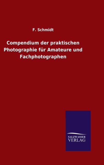 Cover for F Schmidt · Compendium der praktischen Photographie fur Amateure und Fachphotographen (Innbunden bok) (2015)