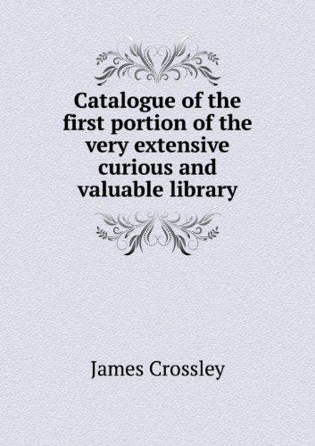 Cover for James Crossley · Catalogue of the First Portion of the Very Extensive Curious and Valuable Library (Paperback Book) (2013)