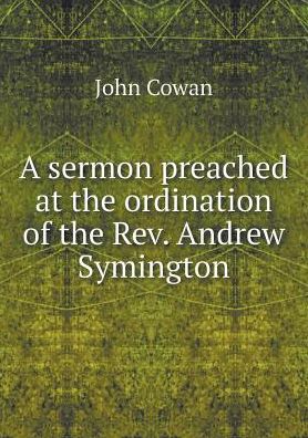 A Sermon Preached at the Ordination of the Rev. Andrew Symington - John Cowan - Books - Book on Demand Ltd. - 9785519164955 - 2015