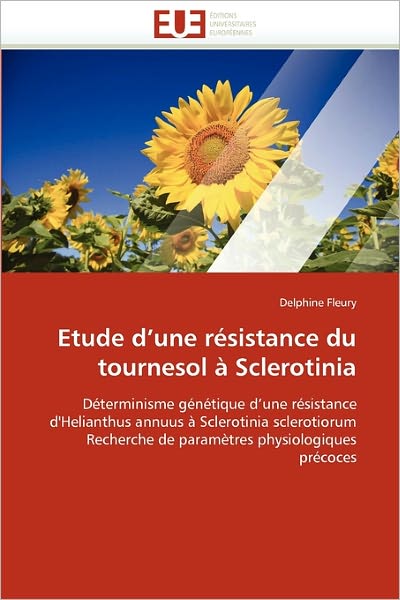 Cover for Delphine Fleury · Etude D'une Résistance Du Tournesol À Sclerotinia: Déterminisme Génétique D'une Résistance D'helianthus Annuus À Sclerotinia Sclerotiorum Recherche De ... Physiologiques Précoces (Paperback Book) [French edition] (2018)