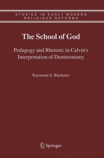 Cover for Raymond A. Blacketer · The School of God: Pedagogy and Rhetoric in Calvin's Interpretation of Deuteronomy - Studies in Early Modern Religious Tradition, Culture and Society (Paperback Book) [Softcover reprint of hardcover 1st ed. 2006 edition] (2010)