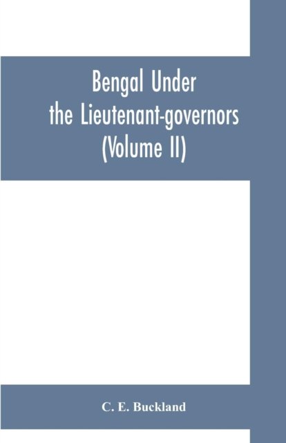 Cover for C E Buckland · Bengal under the lieutenant-governors; being a narrative of the principal events and public measures during their periods of office, from 1854 to 1898 (Volume II) (Pocketbok) (2019)