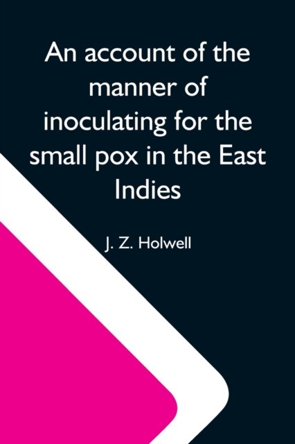 Cover for J Z Holwell · An Account Of The Manner Of Inoculating For The Small Pox In The East Indies; With Some Observations On The Practice And Mode Of Treating That Disease In Those Parts (Pocketbok) (2021)