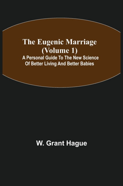 The Eugenic Marriage (Volume 1); A Personal Guide to the New Science of Better Living and Better Babies - W Grant Hague - Books - Alpha Edition - 9789355113955 - September 24, 2021