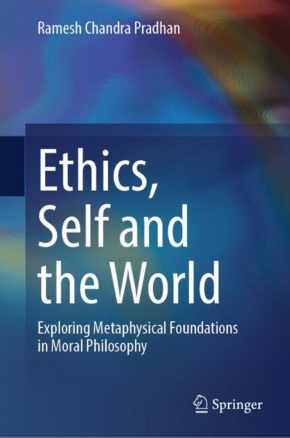 Cover for Ramesh Chandra Pradhan · Ethics, Self and the World: Exploring Metaphysical Foundations in Moral Philosophy (Hardcover Book) [2024 edition] (2024)