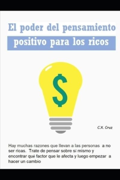 Cover for C X Cruz · El poder del pensamiento positivo para los ricos: Hay muchas razones que llevan a las personas a no ser ricas. Trate de pensar sobre si mismo y encontrar que factor que le afecta (Taschenbuch) (2021)