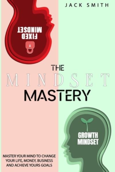 The Mindset Mastery: Master Your Mind to Change Your Life, Money, Business and Achieve yours goals - Jack Smith - Books - Independently Published - 9798670304955 - July 30, 2020