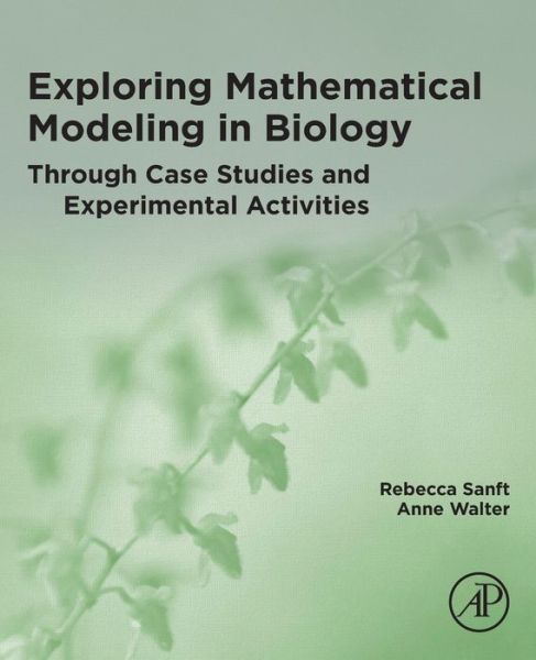 Exploring Mathematical Modeling in Biology Through Case Studies and Experimental Activities - Sanft, Rebecca (Assistant Professor of Mathematics, University of North Carolina Asheville, USA) - Livros - Elsevier Science Publishing Co Inc - 9780128195956 - 1 de abril de 2020