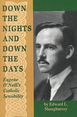 Cover for Edward L. Shaughnessy · Down the Nights and Down the Days: Eugene O'Neill's Catholic Sensibility - Irish in America (Paperback Book) [New edition] (2000)