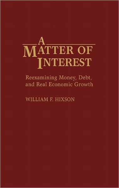 Cover for William F. Hixson · A Matter of Interest: Reexamining Money, Debt, and Real Economic Growth (Hardcover Book) (1991)