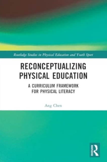 Cover for Ang Chen · Reconceptualizing Physical Education: A Curriculum Framework for Physical Literacy - Routledge Studies in Physical Education and Youth Sport (Paperback Bog) (2024)