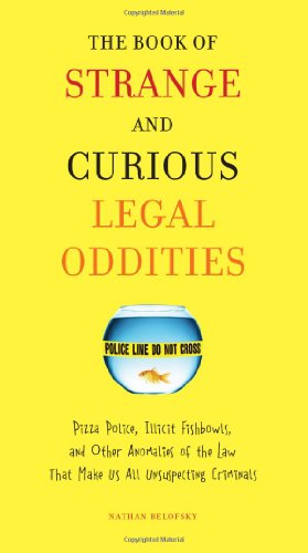 Cover for Belofsky, Nathan (Nathan Belofsky) · The Book of Strange and Curious Legal Oddities: Pizza Police, Illicit Fishbowls, and Other Anomalies of the Law That Make Us All Unsuspecting Criminals (Paperback Book) (2010)