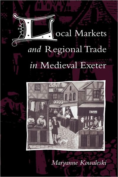 Cover for Kowaleski, Maryanne (Fordham University, New York) · Local Markets and Regional Trade in Medieval Exeter (Paperback Book) (2003)