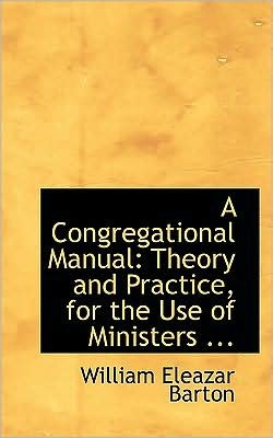 Cover for William Eleazar Barton · A Congregational Manual: Theory and Practice, for the Use of Ministers ... (Hardcover Book) (2008)
